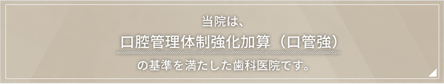 当院は「口腔管理体制強化加算（口管強）」の施設基準を満たした歯科医院です。