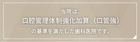 当院は「口腔管理体制強化加算（口管強）」の施設基準を満たした歯科医院です。